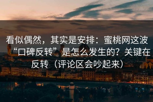 看似偶然，其实是安排：蜜桃网这波“口碑反转”是怎么发生的？关键在反转（评论区会吵起来）