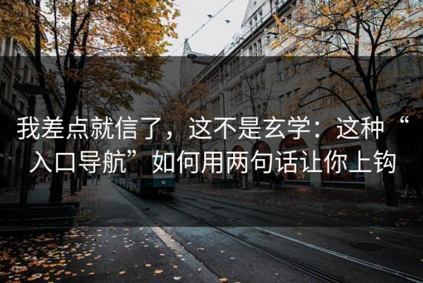 我差点就信了，这不是玄学：这种“入口导航”如何用两句话让你上钩