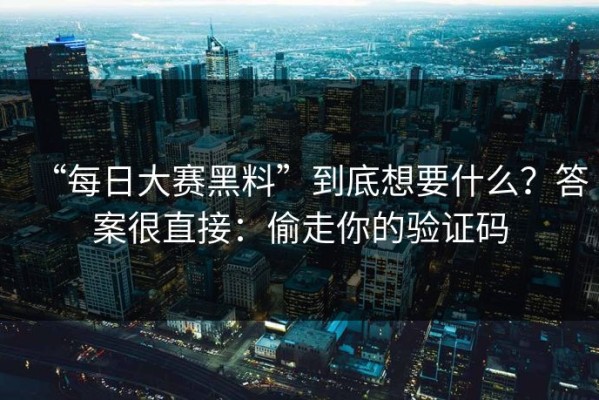 “每日大赛黑料”到底想要什么？答案很直接：偷走你的验证码