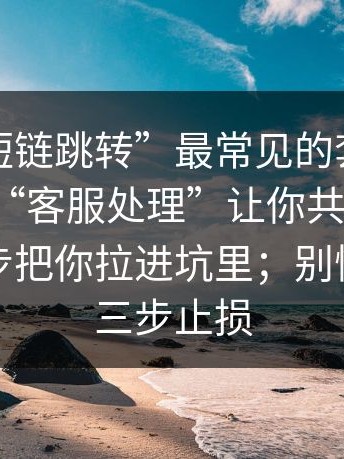 这种“短链跳转”最常见的套路：先让你用“客服处理”让你共享屏幕，再一步步把你拉进坑里；别慌，按这三步止损