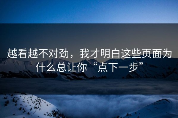 越看越不对劲，我才明白这些页面为什么总让你“点下一步”
