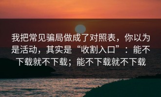 我把常见骗局做成了对照表，你以为是活动，其实是“收割入口”：能不下载就不下载；能不下载就不下载