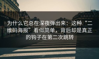 为什么它总在深夜弹出来：这种“二维码海报”看似简单，背后却是真正的钩子在第二次跳转