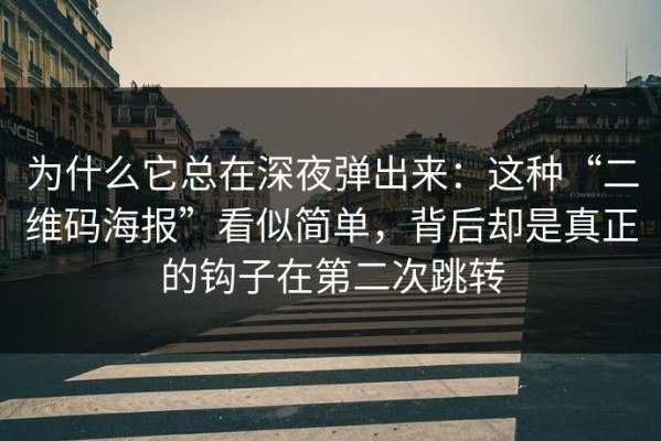 为什么它总在深夜弹出来：这种“二维码海报”看似简单，背后却是真正的钩子在第二次跳转