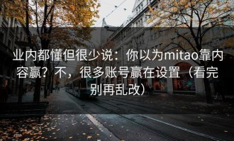 业内都懂但很少说：你以为mitao靠内容赢？不，很多账号赢在设置（看完别再乱改）