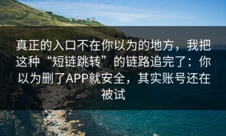 真正的入口不在你以为的地方，我把这种“短链跳转”的链路追完了：你以为删了APP就安全，其实账号还在被试