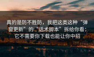 真的是防不胜防，我把这类这种“弹窗更新”的“话术脚本”拆给你看：它不需要你下载也能让你中招
