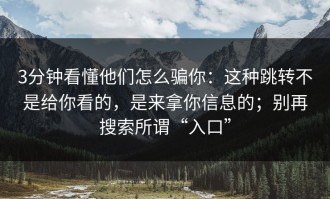 3分钟看懂他们怎么骗你：这种跳转不是给你看的，是来拿你信息的；别再搜索所谓“入口”