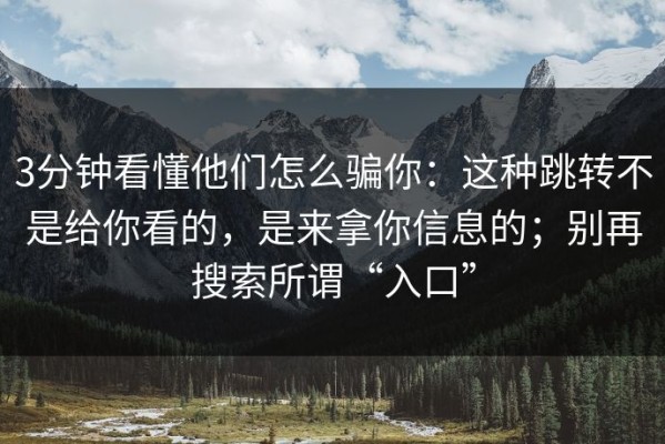 3分钟看懂他们怎么骗你：这种跳转不是给你看的，是来拿你信息的；别再搜索所谓“入口”
