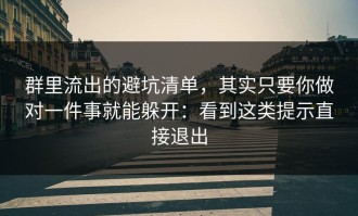 群里流出的避坑清单，其实只要你做对一件事就能躲开：看到这类提示直接退出