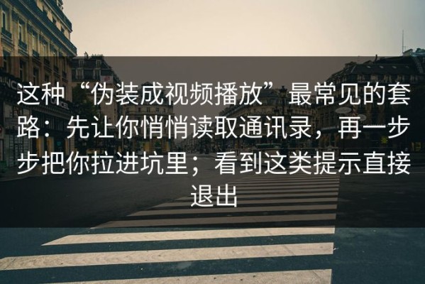 这种“伪装成视频播放”最常见的套路：先让你悄悄读取通讯录，再一步步把你拉进坑里；看到这类提示直接退出
