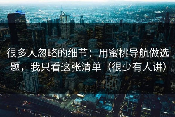 很多人忽略的细节：用蜜桃导航做选题，我只看这张清单（很少有人讲）