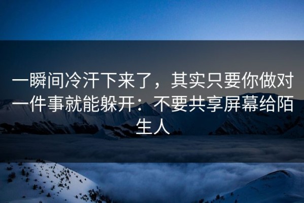 一瞬间冷汗下来了，其实只要你做对一件事就能躲开：不要共享屏幕给陌生人