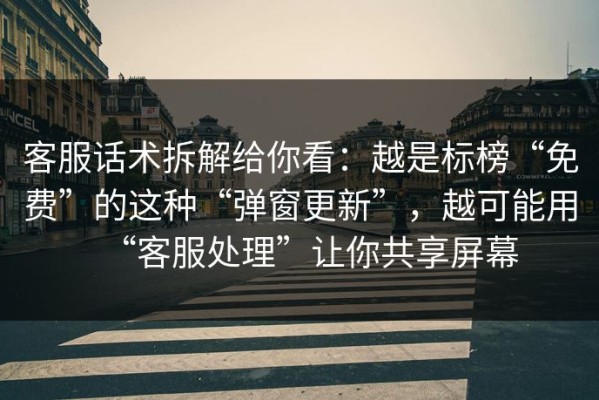 客服话术拆解给你看：越是标榜“免费”的这种“弹窗更新”，越可能用“客服处理”让你共享屏幕