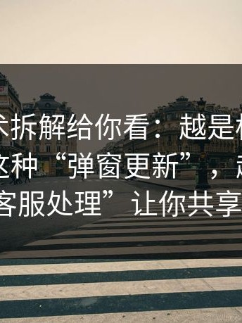 客服话术拆解给你看：越是标榜“免费”的这种“弹窗更新”，越可能用“客服处理”让你共享屏幕