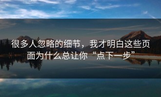 很多人忽略的细节，我才明白这些页面为什么总让你“点下一步”