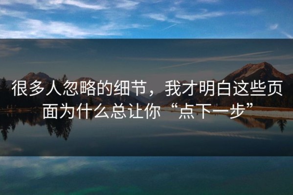 很多人忽略的细节，我才明白这些页面为什么总让你“点下一步”