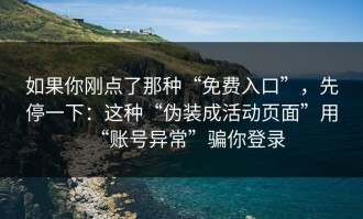 如果你刚点了那种“免费入口”，先停一下：这种“伪装成活动页面”用“账号异常”骗你登录