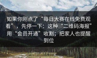 如果你刚点了“每日大赛在线免费观看”，先停一下：这种“二维码海报”用“会员开通”收割；把家人也提醒到位