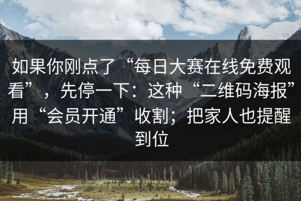 如果你刚点了“每日大赛在线免费观看”，先停一下：这种“二维码海报”用“会员开通”收割；把家人也提醒到位