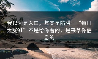 我以为是入口，其实是陷阱：“每日大赛91”不是给你看的，是来拿你信息的