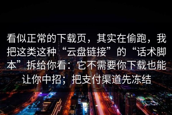看似正常的下载页，其实在偷跑，我把这类这种“云盘链接”的“话术脚本”拆给你看：它不需要你下载也能让你中招；把支付渠道先冻结