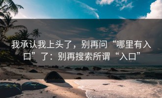 我承认我上头了，别再问“哪里有入口”了：别再搜索所谓“入口”