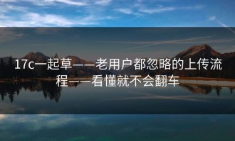 17c一起草——老用户都忽略的上传流程——看懂就不会翻车