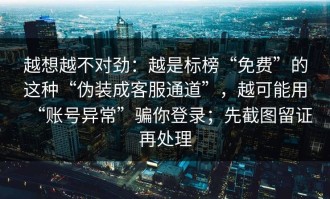 越想越不对劲：越是标榜“免费”的这种“伪装成客服通道”，越可能用“账号异常”骗你登录；先截图留证再处理