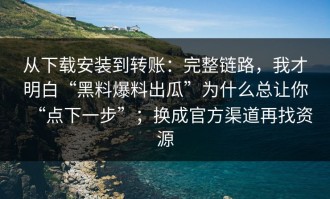 从下载安装到转账：完整链路，我才明白“黑料爆料出瓜”为什么总让你“点下一步”；换成官方渠道再找资源