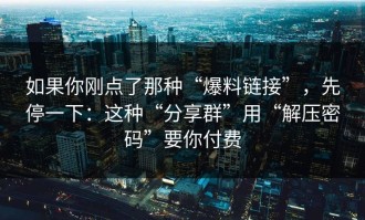如果你刚点了那种“爆料链接”，先停一下：这种“分享群”用“解压密码”要你付费