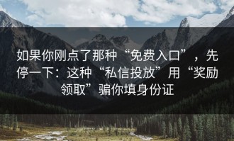 如果你刚点了那种“免费入口”，先停一下：这种“私信投放”用“奖励领取”骗你填身份证