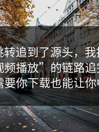 我顺着跳转追到了源头，我把这种“伪装成视频播放”的链路追完了：它不需要你下载也能让你中招