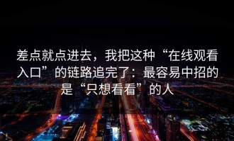 差点就点进去，我把这种“在线观看入口”的链路追完了：最容易中招的是“只想看看”的人