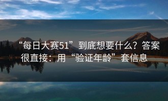 “每日大赛51”到底想要什么？答案很直接：用“验证年龄”套信息