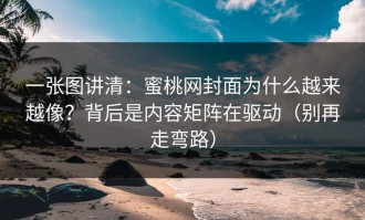 一张图讲清：蜜桃网封面为什么越来越像？背后是内容矩阵在驱动（别再走弯路）