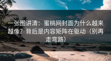 一张图讲清：蜜桃网封面为什么越来越像？背后是内容矩阵在驱动（别再走弯路）