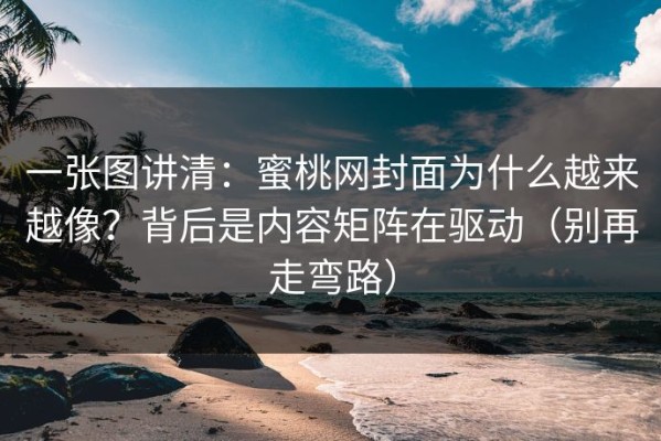 一张图讲清：蜜桃网封面为什么越来越像？背后是内容矩阵在驱动（别再走弯路）