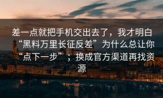 差一点就把手机交出去了，我才明白“黑料万里长征反差”为什么总让你“点下一步”；换成官方渠道再找资源
