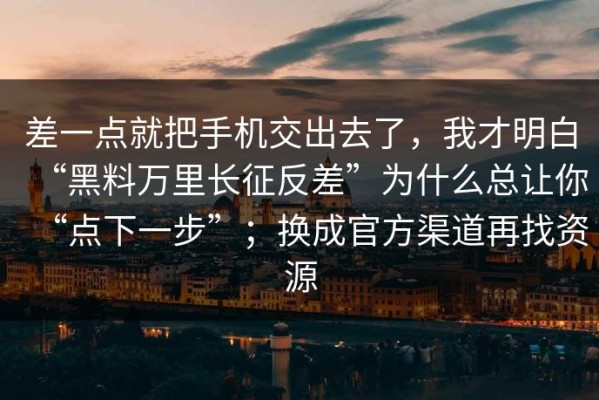 差一点就把手机交出去了，我才明白“黑料万里长征反差”为什么总让你“点下一步”；换成官方渠道再找资源