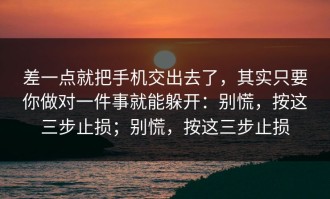 差一点就把手机交出去了，其实只要你做对一件事就能躲开：别慌，按这三步止损；别慌，按这三步止损