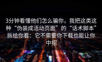3分钟看懂他们怎么骗你，我把这类这种“伪装成活动页面”的“话术脚本”拆给你看：它不需要你下载也能让你中招