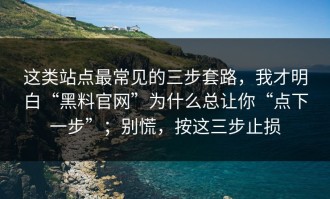 这类站点最常见的三步套路，我才明白“黑料官网”为什么总让你“点下一步”；别慌，按这三步止损