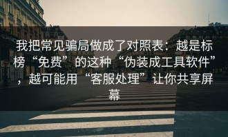 我把常见骗局做成了对照表：越是标榜“免费”的这种“伪装成工具软件”，越可能用“客服处理”让你共享屏幕