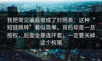 我把常见骗局做成了对照表：这种“短链跳转”看似简单，背后却是一旦授权，后面全是连环套；一定要关掉这个权限