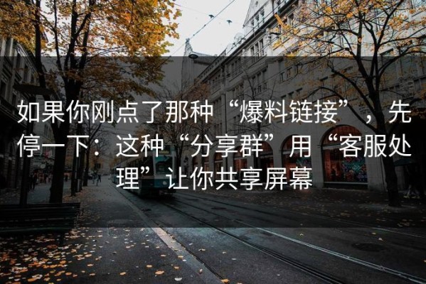 如果你刚点了那种“爆料链接”，先停一下：这种“分享群”用“客服处理”让你共享屏幕