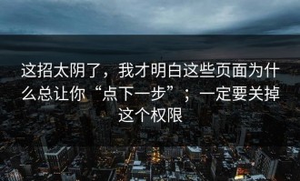 这招太阴了，我才明白这些页面为什么总让你“点下一步”；一定要关掉这个权限