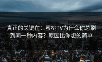 真正的关键在：蜜桃TV为什么你总刷到同一种内容？原因比你想的简单