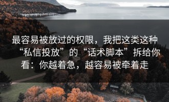 最容易被放过的权限，我把这类这种“私信投放”的“话术脚本”拆给你看：你越着急，越容易被牵着走