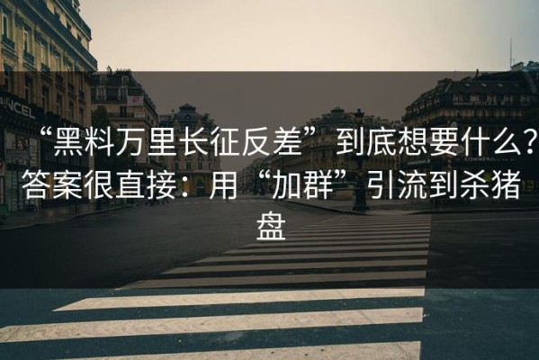 “黑料万里长征反差”到底想要什么？答案很直接：用“加群”引流到杀猪盘